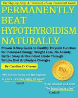 Permanently Beat Hypothyroidism Naturally: Proven 3-Step Guide to Healthy Thyroid Function for Increased Energy, Weight Loss, No More Anxiety, Better Sleep & Rekindled Libido Through a Simple Diet 1483967948 Book Cover