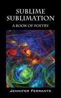 Sublime Sublimation: A Book of Poetry 1478769343 Book Cover