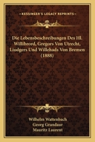 Die Lebensbeschreibungen Des.Hl.Willibrord [By Alcuin], Gregors Von Utrecht [By Liudger], Liudgers [By Altfrid], Und Willehads Von Bremen [By Anschaire]. Nach Den Ausgaben Der Monumenta Germaniae �ber 1017410291 Book Cover