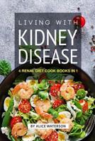 Living with Kidney Disease: 4 Renal Diet Cook Books in 1 107243945X Book Cover
