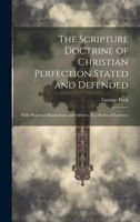 The Scripture Doctrine of Christian Perfection Stated and Defended: With Practical Illustrations and Advices. In a Series of Lectures 1021793728 Book Cover