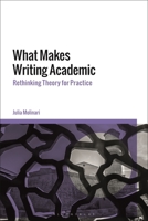 What Makes Writing Academic: Rethinking Theory for Practice 1350243965 Book Cover