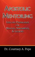 Apostolic Mentoring: Effective Preparation for Mantles, Assignments, & Legacies 1456740164 Book Cover