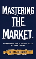 Mastering the Market: A Comprehensive Guide to Financial Success in a Global Economy B0DVDCM9TY Book Cover
