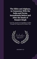 The Sikhs and Afghans, in Connexion With the India and Persia, Immediately Before and After the Death of Ranjeet Singh: From the Journal of an Expedition to Kabul Through the Panjab and the Khaibar Pa 134115484X Book Cover