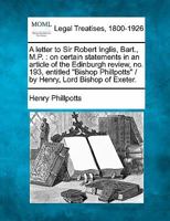 A letter to Sir Robert Inglis, Bart., M.P.: on certain statements in an article of the Edinburgh review, no. 193, entitled "Bishop Phillpotts" / by Henry, Lord Bishop of Exeter. 124006456X Book Cover