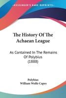 The History Of The Achaean League: As Contained In The Remains Of Polybius 1104393530 Book Cover