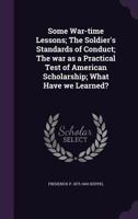 Some War-Time Lessons; The Soldier's Standards of Conduct; The War as a Practical Test of American Scholarship; What Have We Learned? 1356172652 Book Cover
