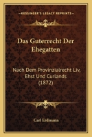 Das Guterrecht Der Ehegatten: Nach Dem Provinzialrecht Liv, Ehst Und Curlands (1872) 1160361967 Book Cover