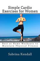 Simple Cardio Exercises for Women: Best at Home Workouts to Maintain Physical Fitness 150068841X Book Cover