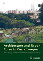 Architecture and Urban Form in Kuala Lumpur: Race and Chinese Spaces in a Postcolonial City 1409445976 Book Cover