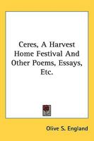 Ceres a Harvest Home Festival & Other Poems, Essays, Etc. 0548409137 Book Cover
