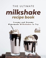 The Ultimate Milkshake Recipe Book: Creamy and Dreamy Homemade Milkshakes to Try B0CM9BTQWC Book Cover