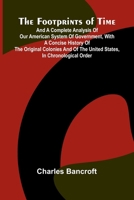 The Footprints of Time; And a Complete Analysis of Our American System of Government, with a Concise History of the Original Colonies and of the United States, in Chronological Order 9369879447 Book Cover