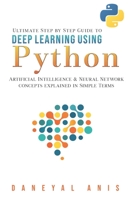 Ultimate Step by Step Guide to Deep Learning Using Python: Artificial Intelligence and Neural Network Concepts Explained in Simple Terms B08D4VPZZ7 Book Cover