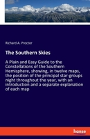 The Southern Skies: A Plain and Easy Guide to the Constellations of the Southern Hemisphere, showing, in twelve maps, the position of the principal ... and a separate explanation of each map 3337973280 Book Cover