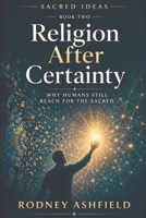 Religion After Certainty: Why Humans Still Reach for the Sacred 1067871535 Book Cover