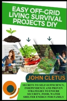 EASY OFF-GRID LIVING SURVIVAL PROJECTS DIY: SECRETS TO SELF-SUFFICIENCY, INDEPENDENCE AND PROVEN STRATEGIES TO ENSURE SECURITY, FOOD, WATER SHELTER ENERGY FOR FAMILY 2041822147 Book Cover