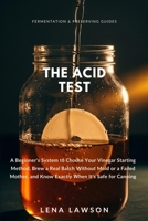 The Acid Test: A Beginner's System to Choose Your Vinegar Starting Method, Brew a Real Batch Without Mold or a Failed Mother, and Know Exactly When ... Canning (Fermentation & Preserving Guides) B0HF22G7LS Book Cover