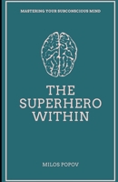 THE SUPERHERO WITHIN: Mastering Your Subconscious Mind B0CTM5MGS1 Book Cover