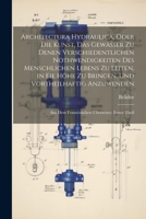 Architectura Hydraulica, Oder Die Kunst, Das Gewässer zu denen verschiedentlichen Nothwendigkeiten des menschlichen Lebens zu leiten, in eie Höhe zu ... Übersetzet. Erster Theil 1021644846 Book Cover