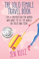 The Solo Female Travel Book : Tips and Inspiration for Women Who Want to See the World on Their Own 1732282935 Book Cover