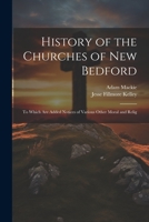 History of the Churches of New Bedford: To Which are Added Notices of Various Other Moral and Relig 1022166794 Book Cover