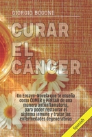 CURAR EL CÁNCER: Un Ensayo-Novela que te enseña como COMER y PENSAR de una manera antiinflamatoria, para poder restaurar el sistema inmune y tratar las enfermedades degenerativas (Spanish Edition) 1696864682 Book Cover