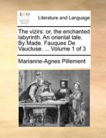 The vizirs: or, the enchanted labyrinth. An oriental tale. By Made. Fauques De Vaucluse. ... Volume 1 of 3 1171363753 Book Cover