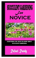 SUCCULENT GARDENING FOR NOVICE: Everything You Need To Know About Succulent Gardening B09JY6K31B Book Cover