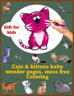 Cats & kittens baby wonder pages, mess free Coloring gift for kids: Great Gift for Boys & Girls, This great book has 50 pages to colour ,Cats & kittens mess free Coloring B096TW867K Book Cover
