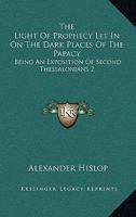 The Light Of Prophecy Let In On The Dark Places Of The Papacy: Being An Exposition Of Second Thessalonians 2:3-12 (1846) 1167203887 Book Cover