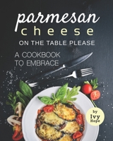 Parmesan Cheese on The Table Please: A Cookbook to Embrace B08WZGS54F Book Cover