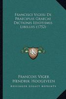 Francisci Vigeri De Praecipuis Graecae Dictionis Idiotismis Libellus (1752) 1166213366 Book Cover