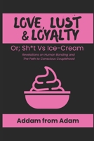 Love, Lust & Loyalty: or; Sh*t vs. Ice Cream: Revelations on Human Bonding & the Path to Conscious Couplehood B0FL7HF68R Book Cover