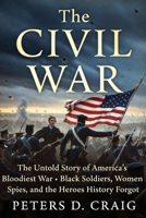The Civil War: The Untold Story of America’s Bloodiest War- Black Soldiers, Women Spies, and the Heroes History Forget B0GXRTTW9P Book Cover