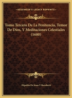 Tomo Tercero De La Penitencia, Temor De Dios, Y Meditaciones Celestiales (1680) 112094483X Book Cover