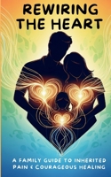 Rewiring the Heart:: A Family Guide to Inherited Pain and Courageous Healing B0FF3CZSJD Book Cover