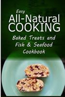 Easy All-Natural Cooking - Baked Treats and Fish & Seafood Cookbook: Easy Healthy Recipes Made With Natural Ingredients 1500274100 Book Cover