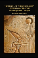 “BEFORE LET THERE BE LIGHT” LESSONS ON CREATION: African Spiritual Concepts from the African Nile Valley B08KH3VMYT Book Cover