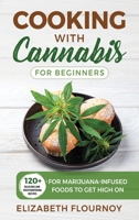 Cooking With Cannabis for Beginners: 120+ Delicious and Mouthwatering Recipes for Marijuana-Infused Foods to Get High On 1801876401 Book Cover