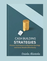 CASH BUILDING STRATEGY: Proven techniques to maximize earnings and grow wealth effortlessly. B0DW4J9ZSH Book Cover
