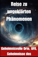 Reis naar onverklaarbare fenomenen: Mysterieuze plaatsen, UFO's, Geheimen van het universum (German Edition) B0CW5PC7YB Book Cover