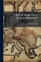 A Bécsi Márcziusi Napok 1848-ban: A Magyarországi Viszonyol Befolyásával Kapcsolatban... 1279504161 Book Cover
