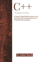 C++ Programming: A Step-by-Step Guide to Learn, in an Easy Way, the Fundamentals of C++ Programming Language B08JB9VQW7 Book Cover