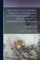 History of the Friendly Sons of St. Patrick and of the Hibernian Society for the Relief of Emigrants From Ireland: March 17, 1771-March 17, 1892 1016499620 Book Cover