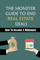 The Monster Guide To End Real Estate Deals: How To Become A Millionaire: How To Close A Land Deal null Book Cover