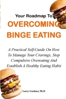YOUR ROADMAP TO OVERCOMING BINGE EATING: A Practical Self-Guide On How To Manage Your Cravings, Stop Compulsive Overeating And Establish A Healthy Eating Habit B09CGBNJ69 Book Cover
