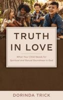 Truth in Love: What Your Child Needs for Spiritual and Sexual Wholeness in God 1943011257 Book Cover