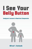 I See Your Belly Button: Immigrant Lessons in American Compassion 1537528408 Book Cover